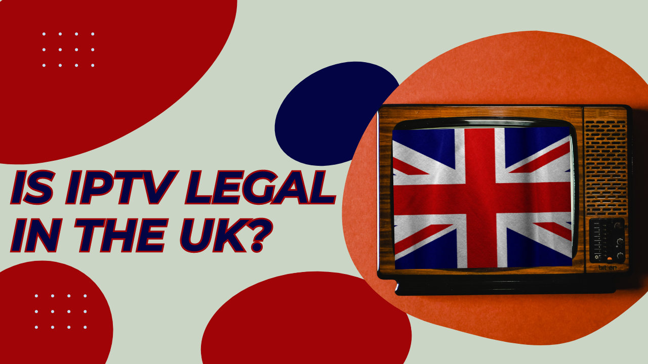 Is IPTV Legal in the UK? Understanding Streaming Legality with British IPTV